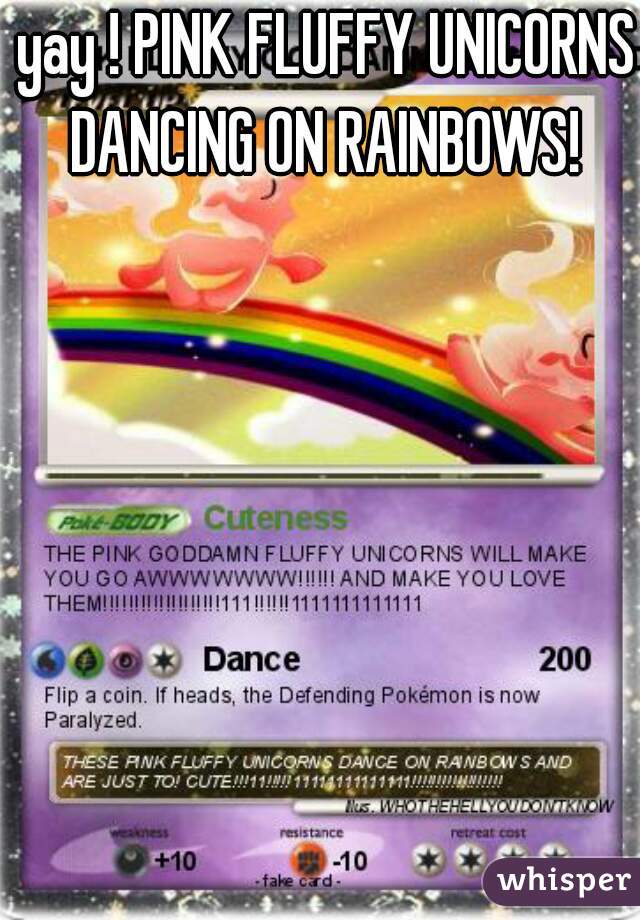 yay ! PINK FLUFFY UNICORNS DANCING ON RAINBOWS! 