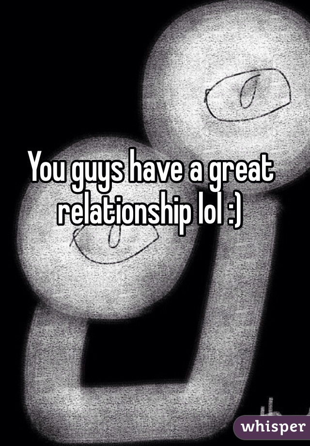 You guys have a great relationship lol :)