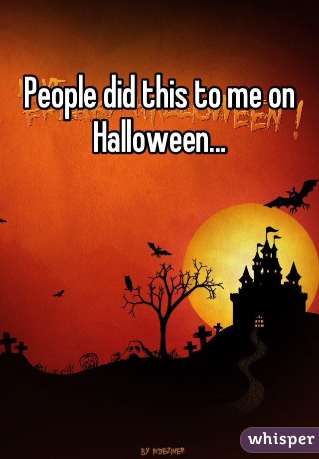 People did this to me on Halloween...