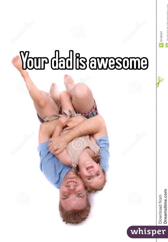 Your dad is awesome