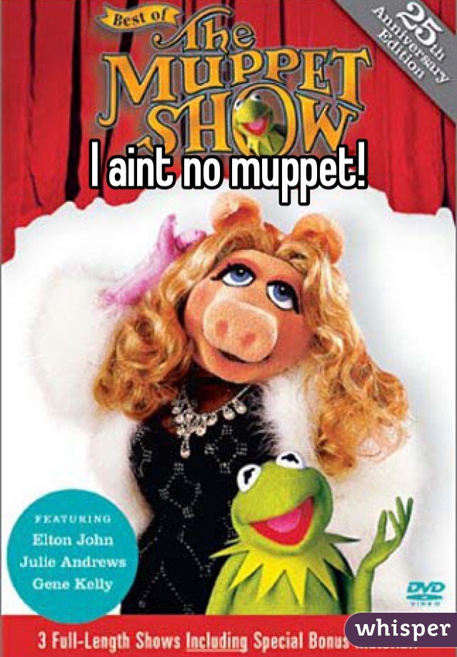 I aint no muppet!