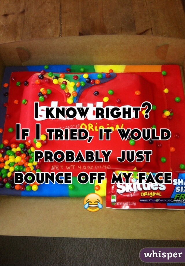 

I know right?
If I tried, it would probably just bounce off my face 😂