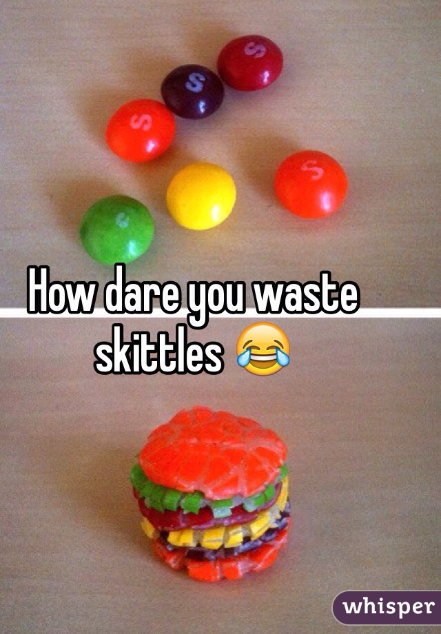 How dare you waste skittles 😂