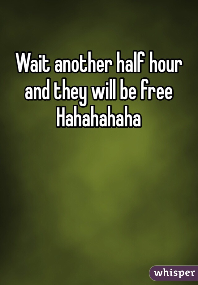 Wait another half hour and they will be free
Hahahahaha