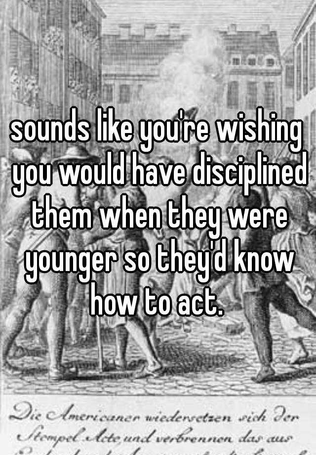 sounds-like-you-re-wishing-you-would-have-disciplined-them-when-they