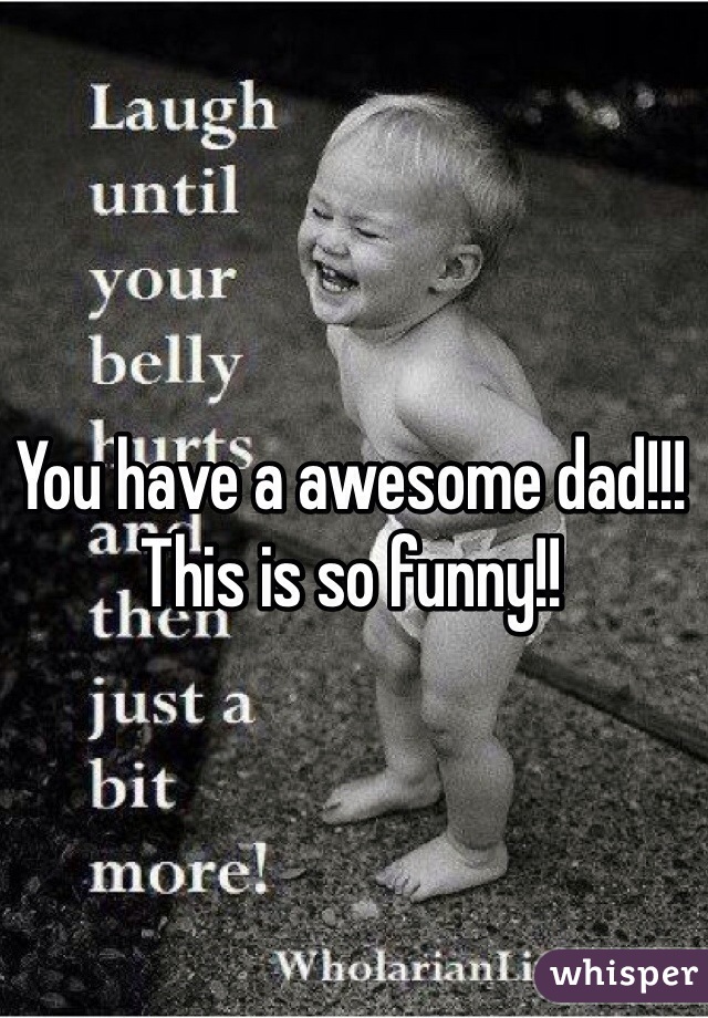 You have a awesome dad!!! This is so funny!! 