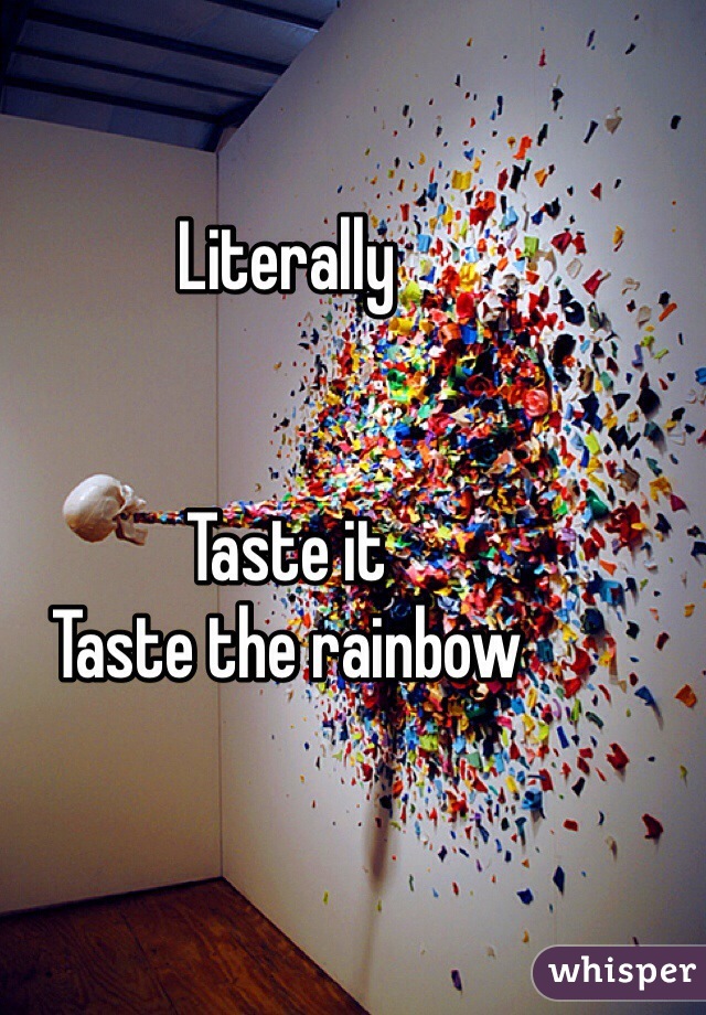 Literally 


Taste it
Taste the rainbow