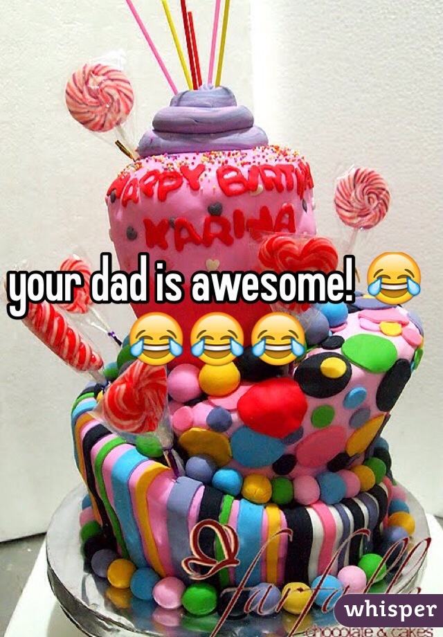 your dad is awesome! 😂😂😂😂