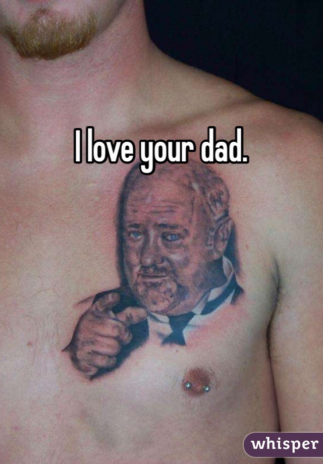 I love your dad.