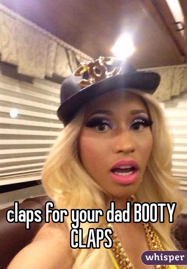 claps for your dad BOOTY CLAPS