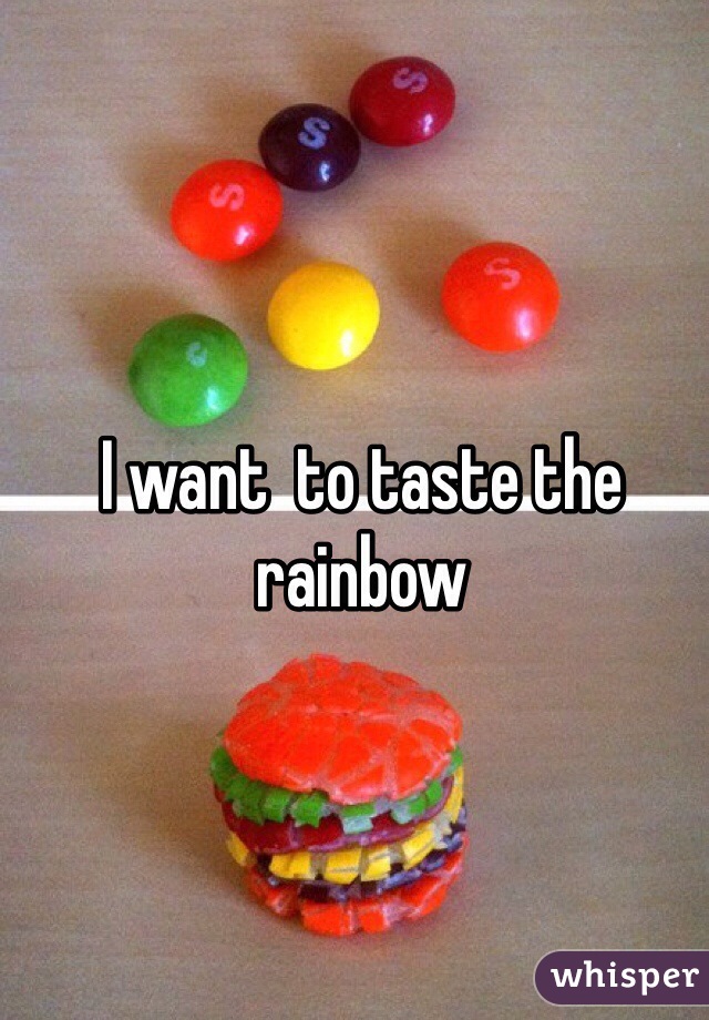 I want  to taste the rainbow