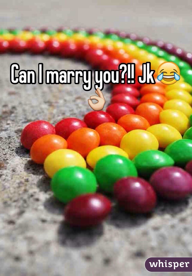 Can I marry you?!! Jk😂👌