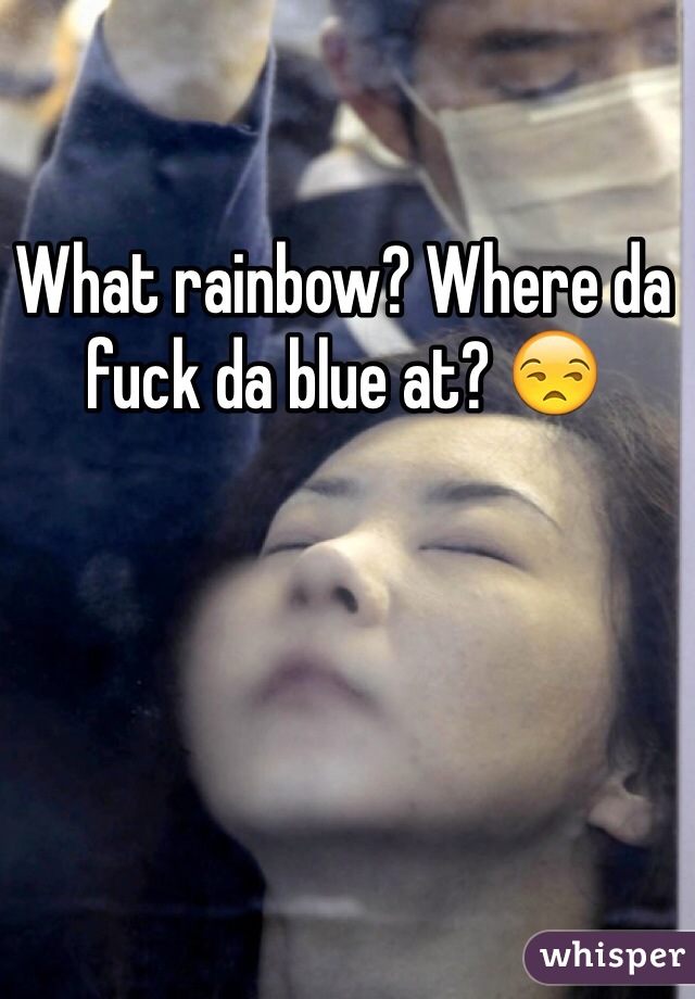 What rainbow? Where da fuck da blue at? 😒