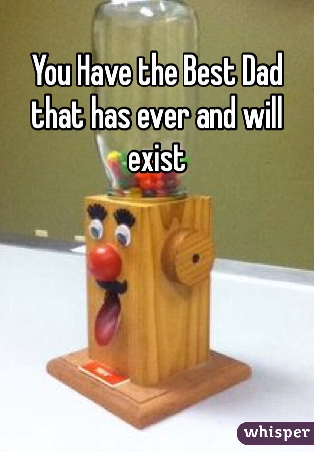 You Have the Best Dad that has ever and will exist