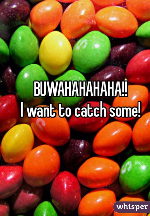 BUWAHAHAHAHA!!
I want to catch some!