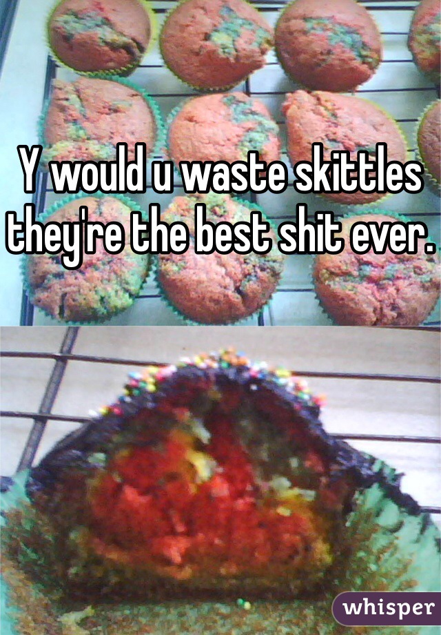 Y would u waste skittles they're the best shit ever. 