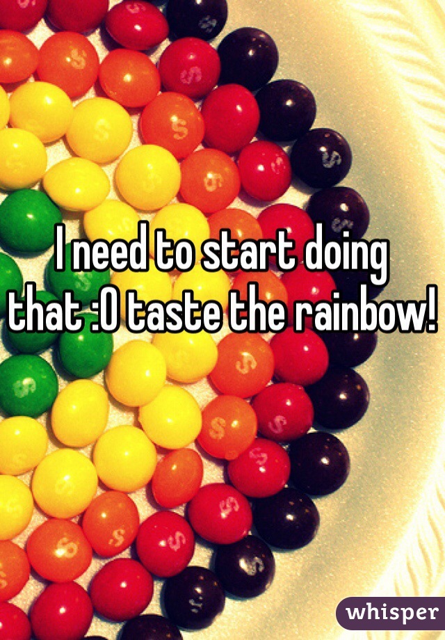 I need to start doing that :O taste the rainbow! 