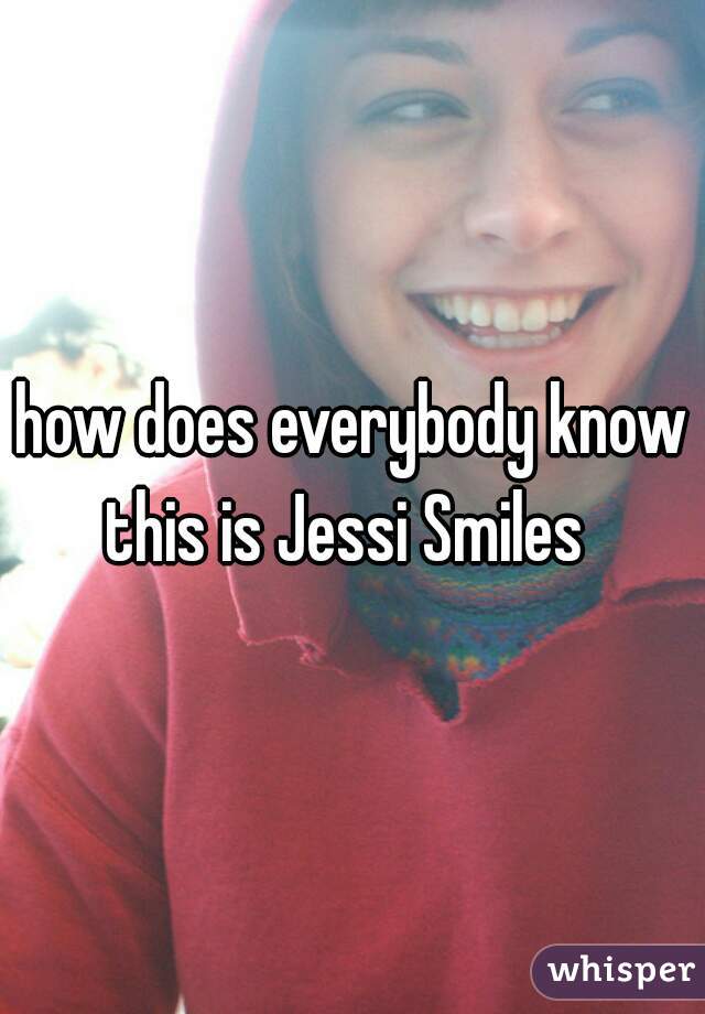 how does everybody know this is Jessi Smiles  