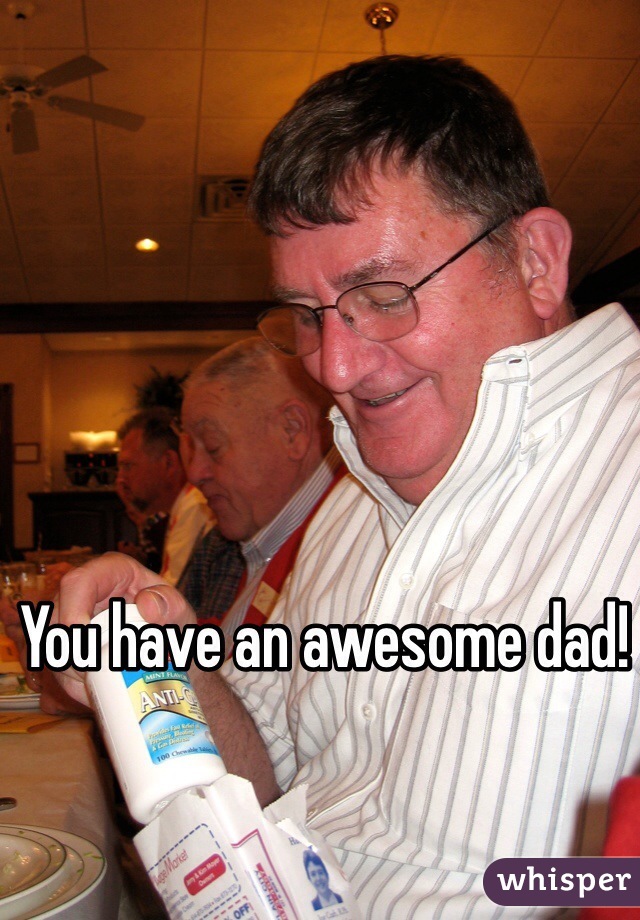 You have an awesome dad!