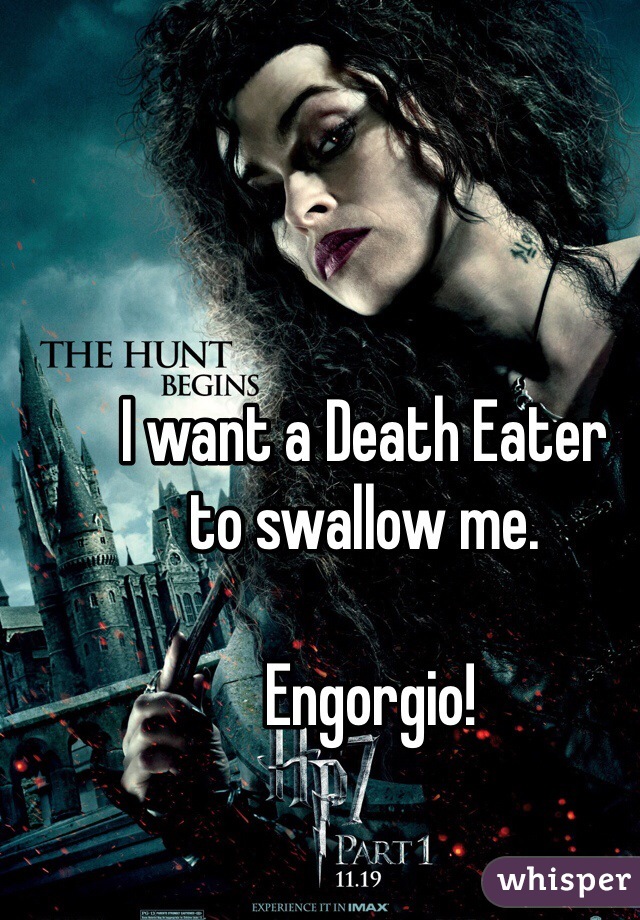 I want a Death Eater 
to swallow me.

 Engorgio!
