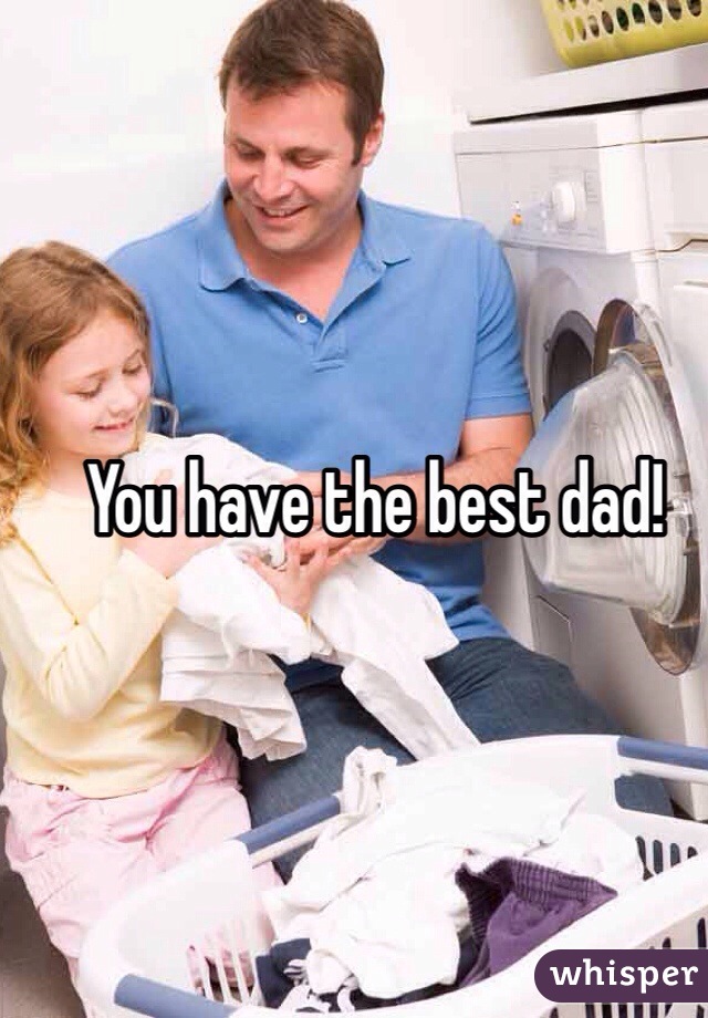 You have the best dad!