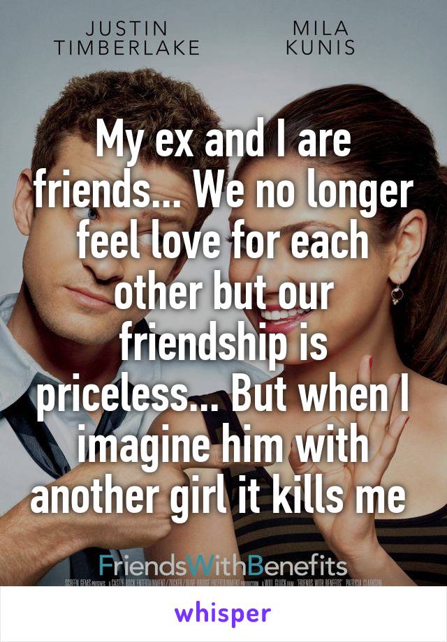 My ex and I are friends... We no longer feel love for each other but our friendship is priceless... But when I imagine him with another girl it kills me 
