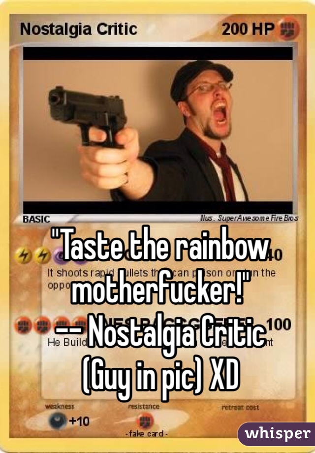 "Taste the rainbow motherfucker!" 
-- Nostalgia Critic
(Guy in pic) XD