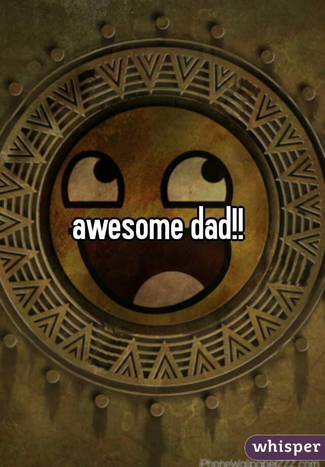 awesome dad!! 