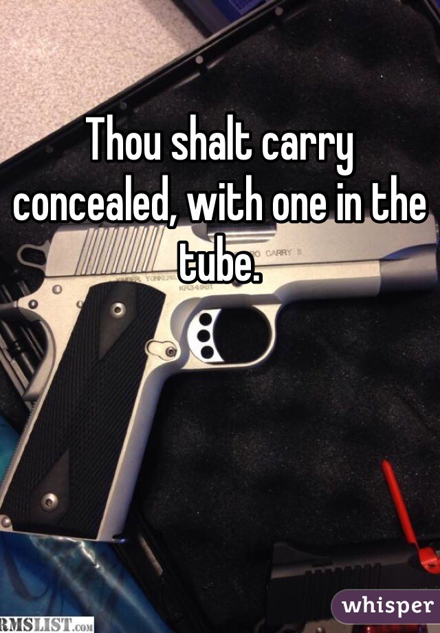 Thou shalt carry concealed, with one in the tube. 