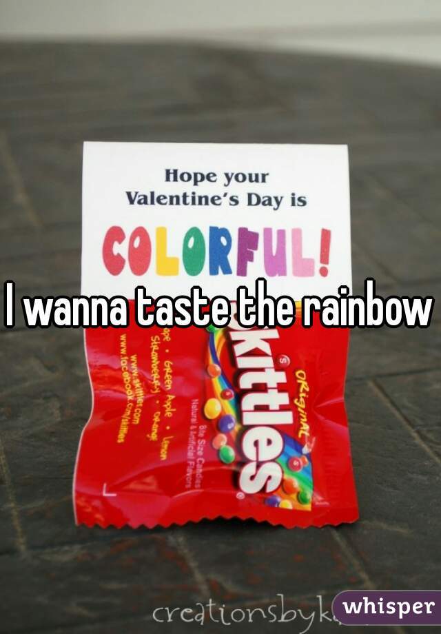 I wanna taste the rainbow