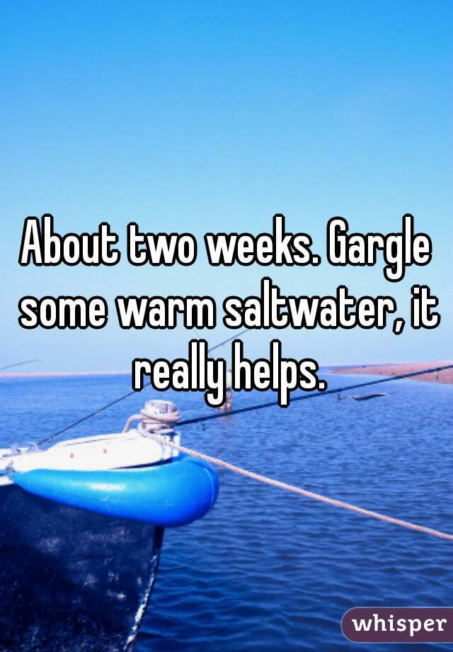 About two weeks. Gargle some warm saltwater, it really helps.