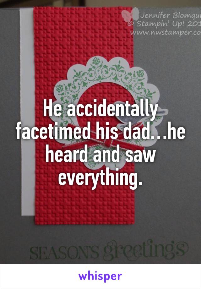He accidentally facetimed his dad…he heard and saw everything.