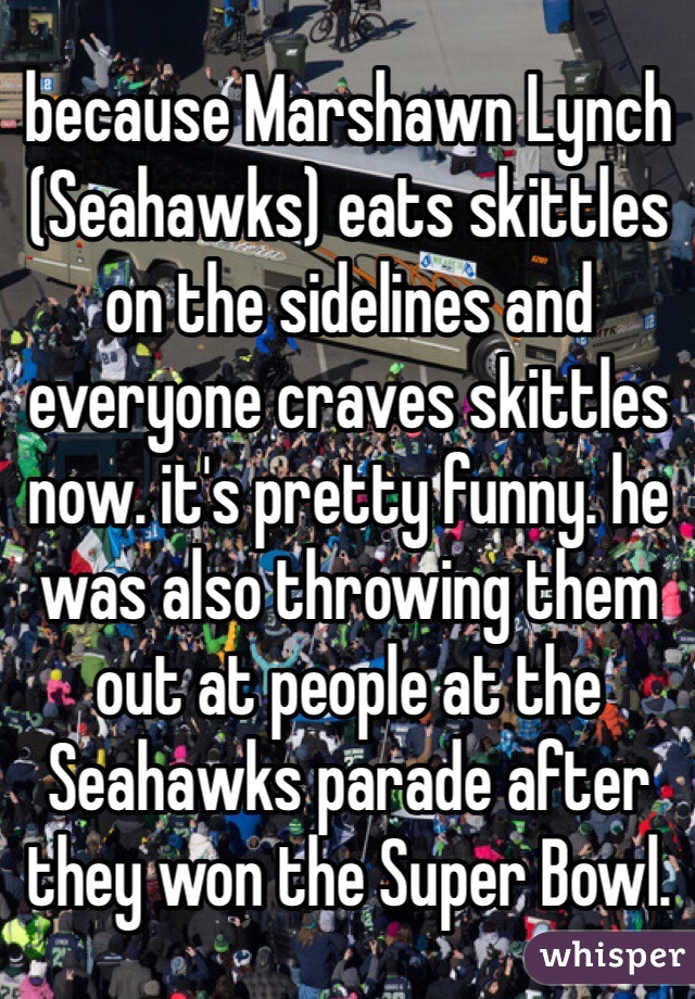 because Marshawn Lynch (Seahawks) eats skittles on the sidelines and everyone craves skittles now. it's pretty funny. he was also throwing them out at people at the Seahawks parade after they won the Super Bowl. 
