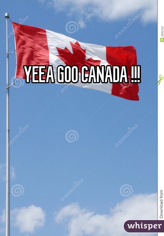 YEEA GOO CANADA !!!
