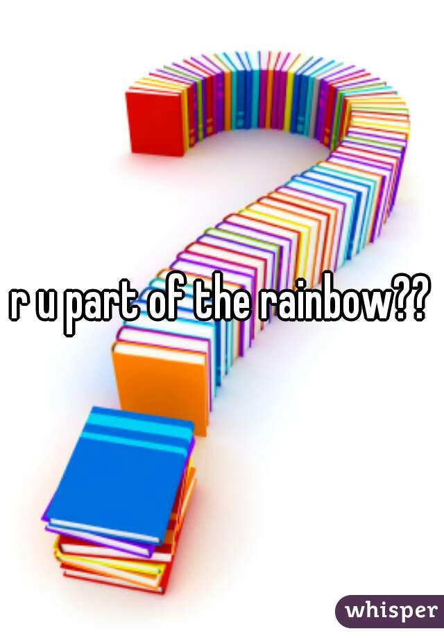 r u part of the rainbow??