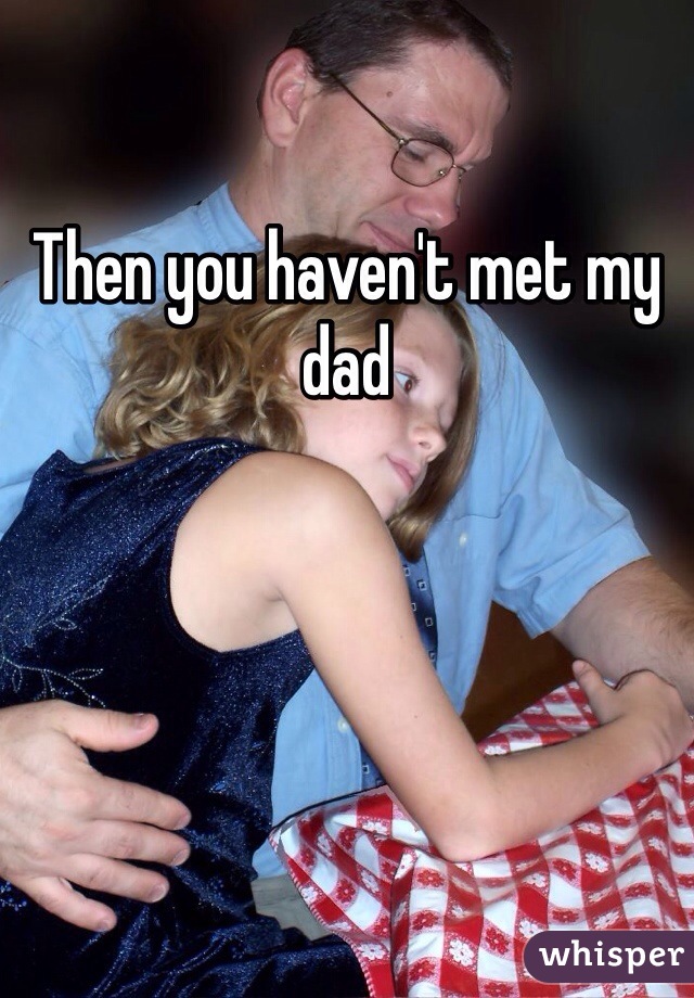 Then you haven't met my dad 