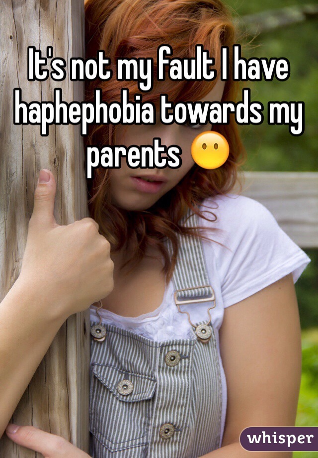 It's not my fault I have haphephobia towards my parents 😶