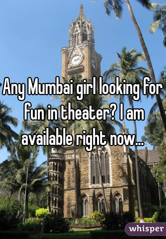 Any Mumbai girl looking for fun in theater? I am available right now... 