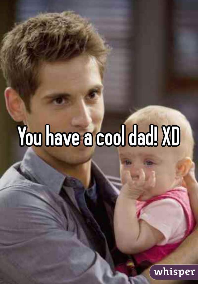 You have a cool dad! XD