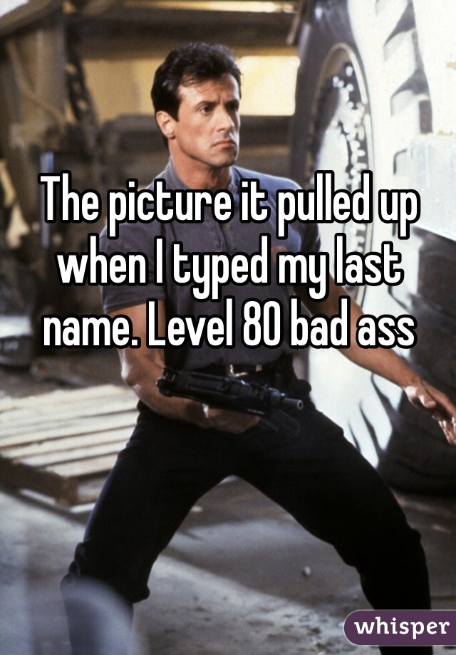 The picture it pulled up when I typed my last name. Level 80 bad ass
