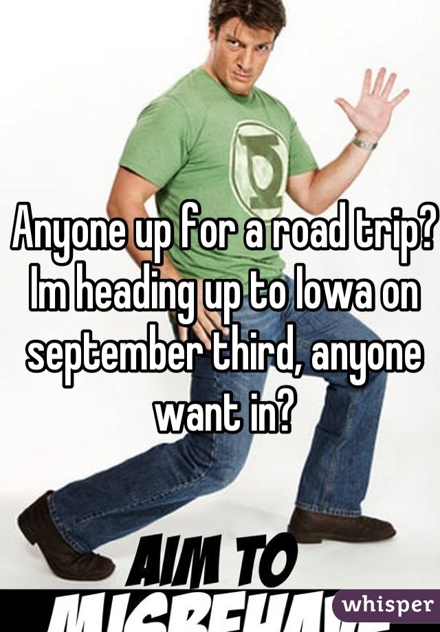 Anyone up for a road trip? Im heading up to Iowa on september third, anyone want in?