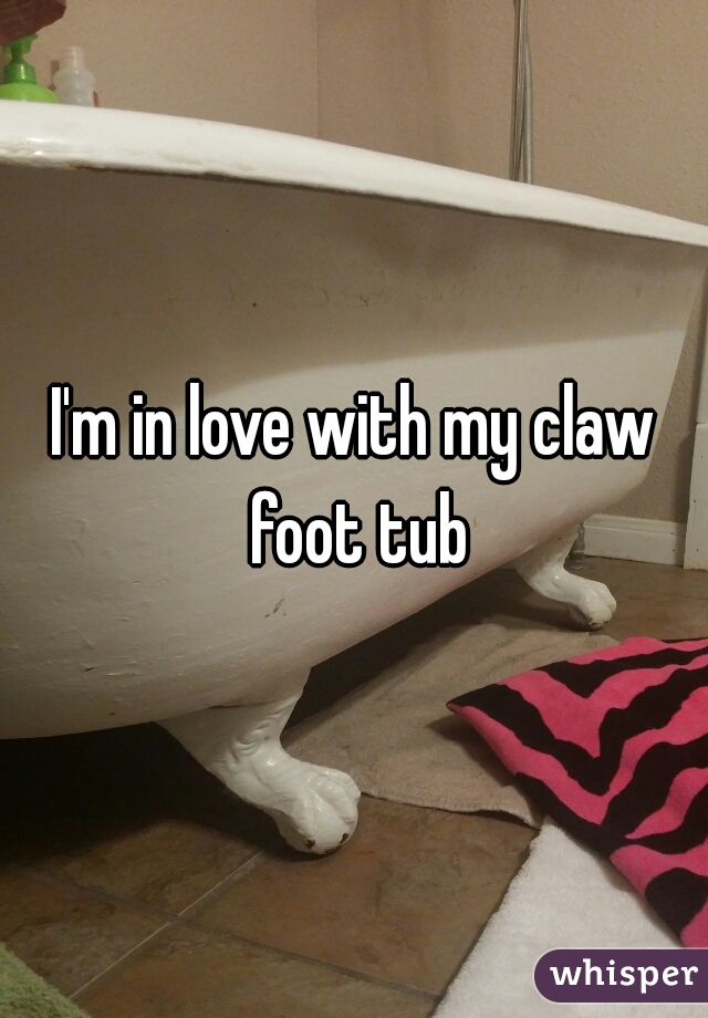 I'm in love with my claw foot tub