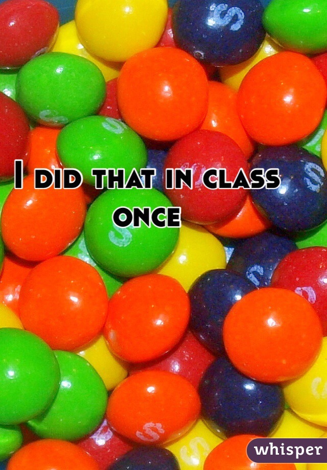 I did that in class once 