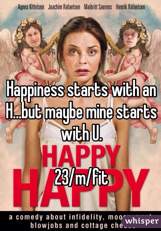 Happiness starts with an H...but maybe mine starts with U.

23/m/fit