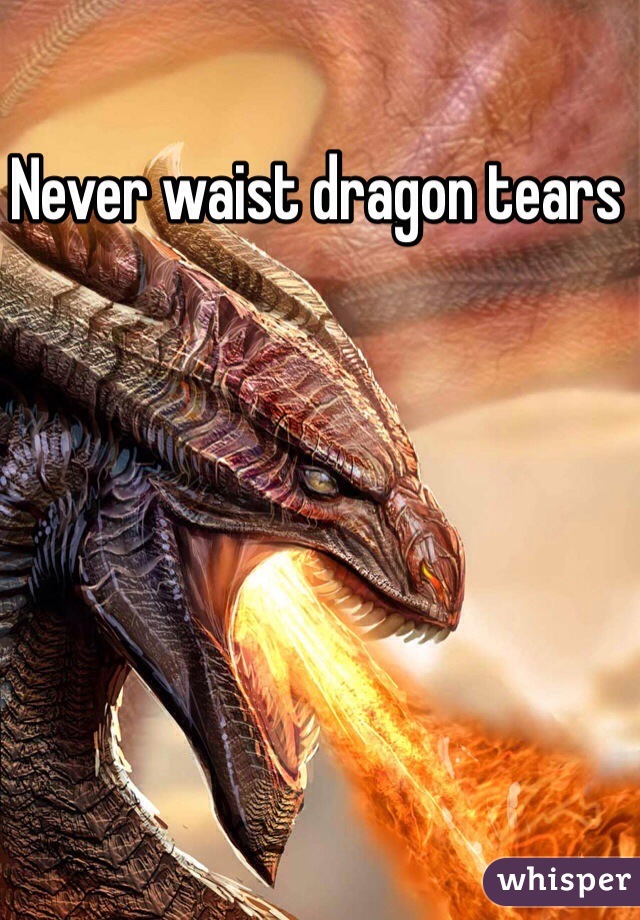 Never waist dragon tears