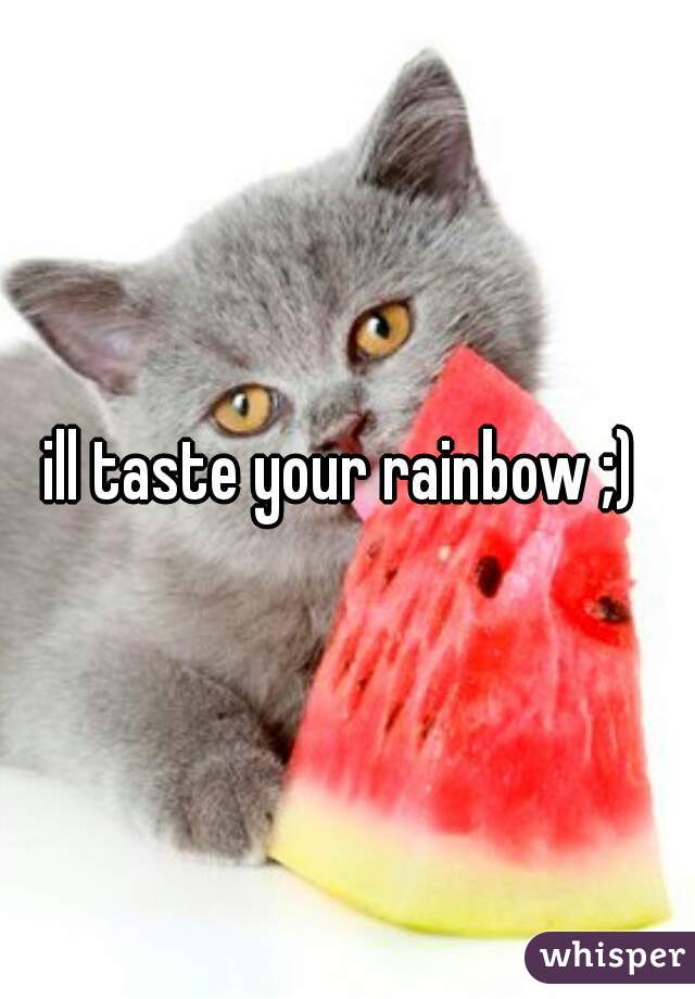 ill taste your rainbow ;) 
