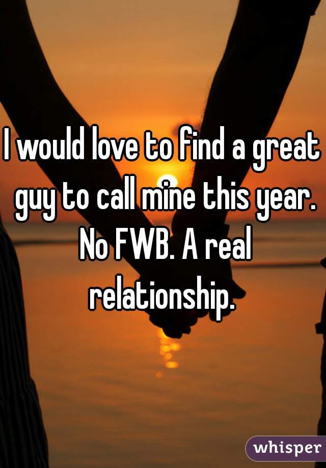 I would love to find a great guy to call mine this year. No FWB. A real relationship. 