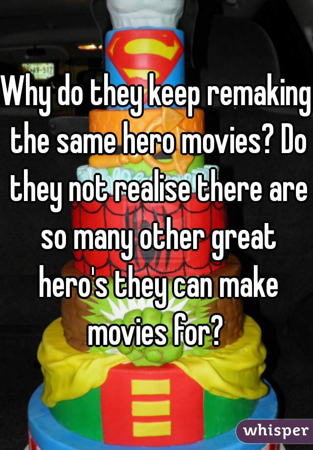 Why do they keep remaking the same hero movies? Do they not realise there are so many other great hero's they can make movies for? 