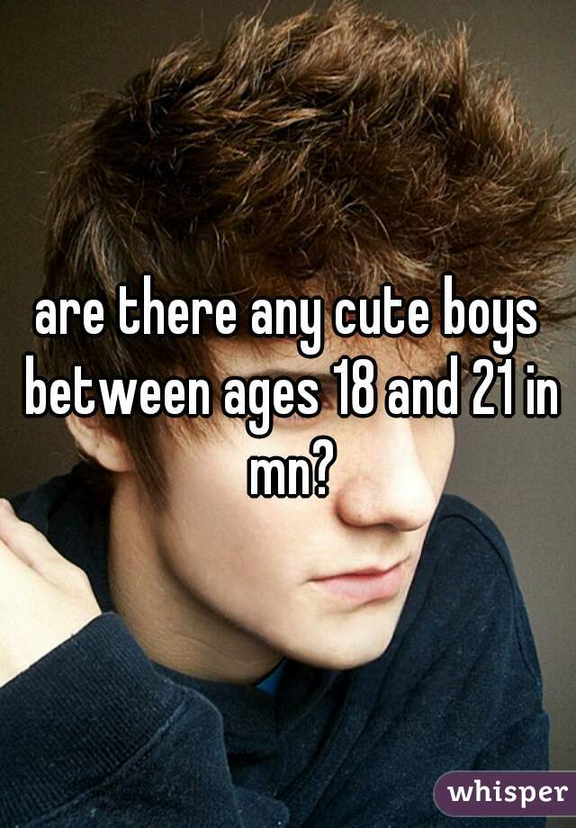 are there any cute boys between ages 18 and 21 in mn?