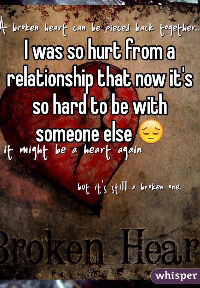 I was so hurt from a relationship that now it's so hard to be with someone else 😔